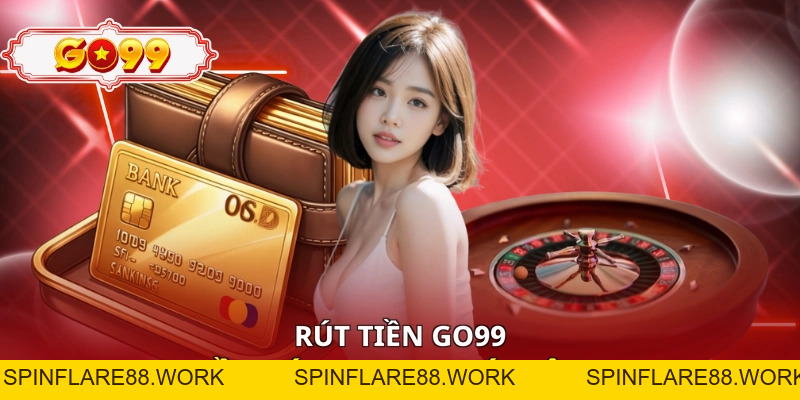 Rút Tiền Go99 - 7 Bước Thực Hiện Nhanh Gọn Và An Toàn - spinflare88.work